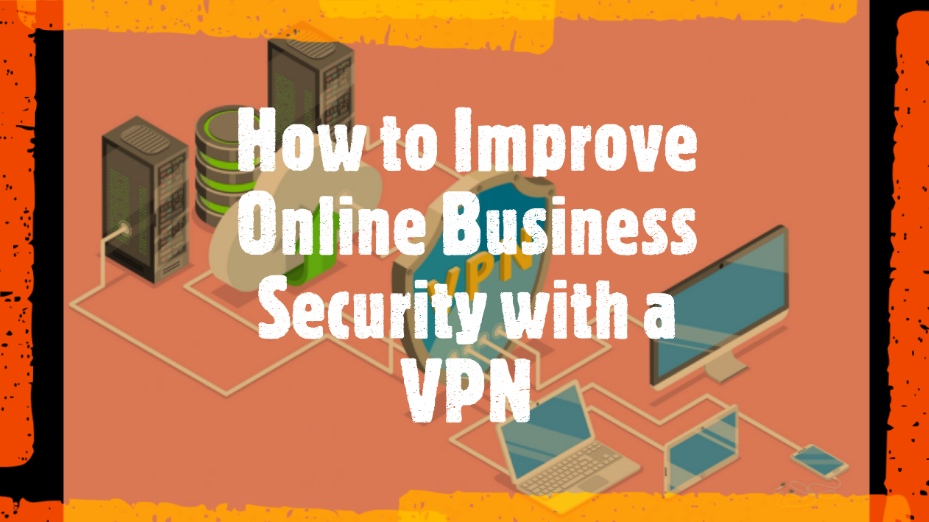 How to Improve Online Business Security with a VPN