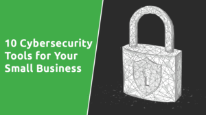 Top 10 Must-Have Cybersecurity Tools for Small Businesses